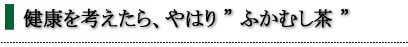 健康を考えたら、やはり”深むし茶”
